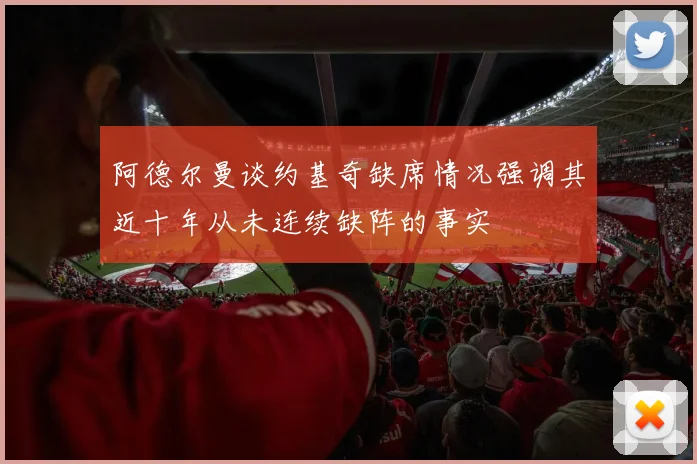 阿德尔曼谈约基奇缺席情况强调其近十年从未连续缺阵的事实