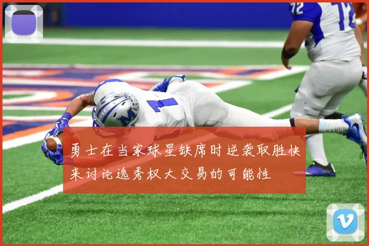勇士在当家球星缺席时逆袭取胜快来讨论选秀权大交易的可能性