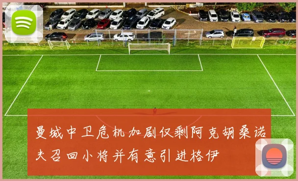 曼城中卫危机加剧仅剩阿克胡桑诺夫召回小将并有意引进格伊