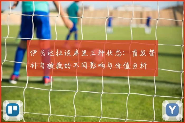 伊戈达拉谈库里三种状态：首发替补与被裁的不同影响与价值分析