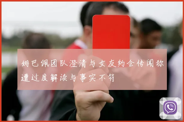姆巴佩团队澄清与女友约会传闻称遭过度解读与事实不符