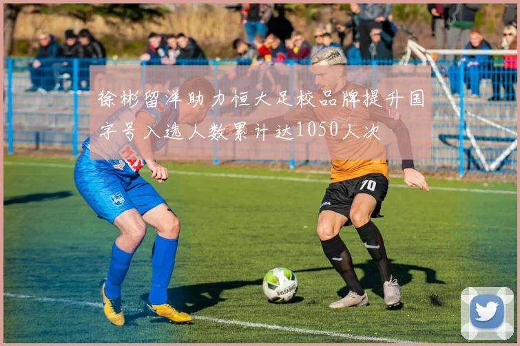 徐彬留洋助力恒大足校品牌提升国字号入选人数累计达1050人次