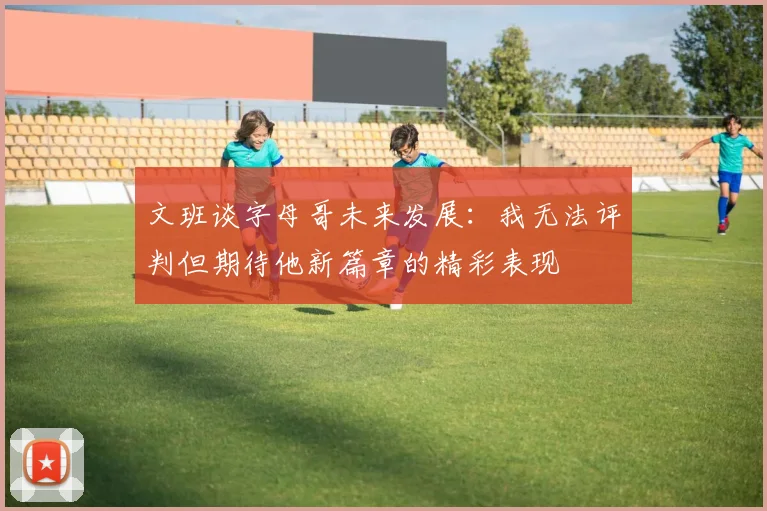 文班谈字母哥未来发展：我无法评判但期待他新篇章的精彩表现