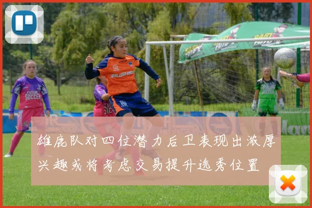 雄鹿队对四位潜力后卫表现出浓厚兴趣或将考虑交易提升选秀位置